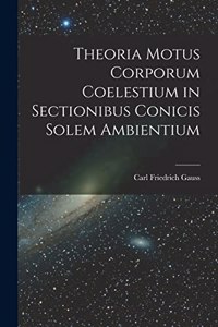 Theoria Motus Corporum Coelestium in Sectionibus Conicis Solem Ambientium