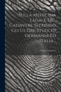Sulla Medicina Legale Del Cadavere Secondo Gli Ultimi Studi Di Germania Ed Italia...