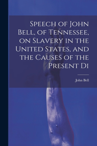 Speech of John Bell, of Tennessee, on Slavery in the United States, and the Causes of the Present Di