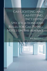 Gas-Lighting and Gas-Fitting, Including Specifications and Rules for gas Piping, Notes on the Advant