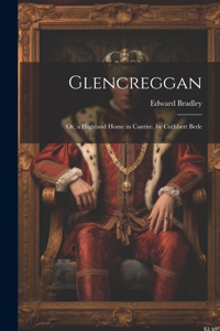 Glencreggan: Or, a Highland Home in Cantire. by Cuthbert Bede