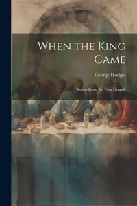 When the King Came; Stories From the Four Gospels