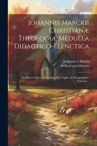 Johannis Marckii Christianæ Theologiæ Medulla Didactico-elenctica