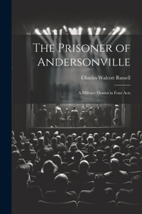 The Prisoner of Andersonville; a Military Drama in Four Acts