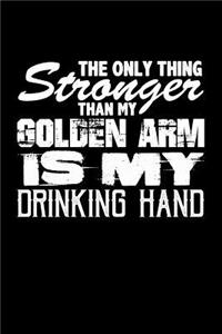 The Only Thing Stronger Than My Golden Arm is My Drinking Hand