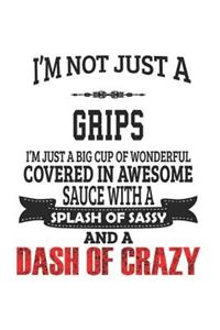 I'm Not Just A Grips I'm Just A Big Cup Of Wonderful Covered In Awesome Sauce With A Splash Of Sassy And A Dash Of Crazy