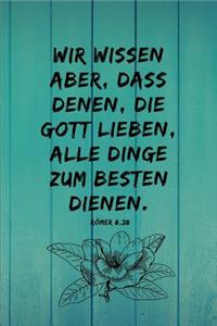 Wir wissen aber, dass denen, die Gott lieben, alle Dinge zum Besten dienen.