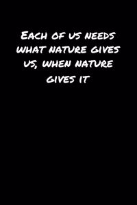 Each Of Us Needs What Nature Gives Us When Nature Gives It
