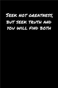Seek Not Greatness But Seek Truth and You Will Find Both