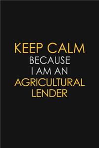 Keep Calm Because I Am An Agricultural Lender