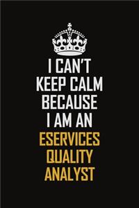 I Can't Keep Calm Because I Am An eServices Quality Analyst