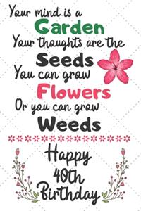 Your mind is a Garden your thoughts are the seeds Happy 40th Birthday