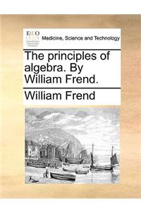 principles of algebra. By William Frend.