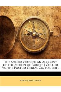 The $50,000 Verdict: An Account of the Action of Robert J Collier vs. the Postum Cereal Co. for Libel