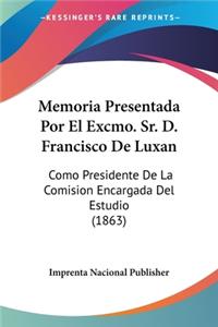 Memoria Presentada Por El Excmo. Sr. D. Francisco De Luxan