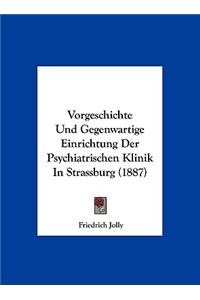 Vorgeschichte Und Gegenwartige Einrichtung Der Psychiatrischen Klinik in Strassburg (1887)