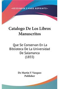 Catalogo de Los Libros Manuscritos: Que Se Conservan En La Biblioteca de La Universidad de Salamanca (1855)