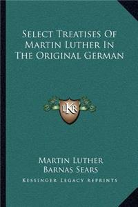 Select Treatises of Martin Luther in the Original German