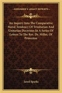 An Inquiry Into the Comparative Moral Tendency of Trinitarian and Unitarian Doctrines in a Series of Letters to the REV. Dr. Miller, of Princeton