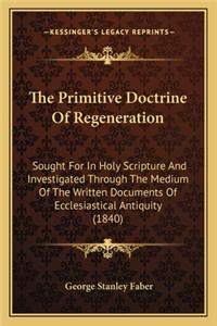 Primitive Doctrine of Regeneration the Primitive Doctrine of Regeneration