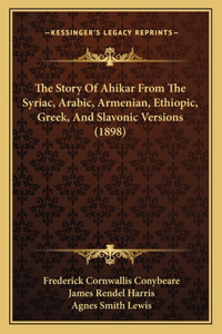 Story Of Ahikar From The Syriac, Arabic, Armenian, Ethiopic, Greek, And Slavonic Versions (1898)