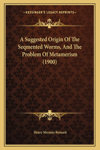 A Suggested Origin Of The Seqmented Worms, And The Problem Of Metamerism (1900)