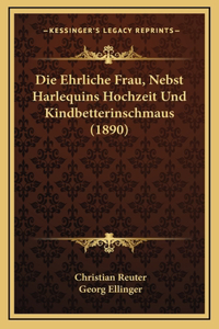 Die Ehrliche Frau, Nebst Harlequins Hochzeit Und Kindbetterinschmaus (1890)