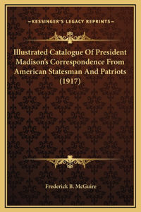 Illustrated Catalogue Of President Madison's Correspondence From American Statesman And Patriots (1917)