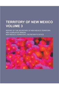 Territory of New Mexico; Report of the Secretary of New Mexico Territory, and Legislative Manual Volume 3