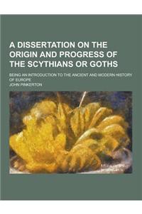 A Dissertation on the Origin and Progress of the Scythians or Goths; Being an Introduction to the Ancient and Modern History of Europe