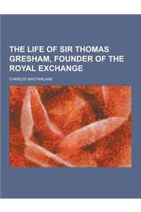 The Life of Sir Thomas Gresham, Founder of the Royal Exchange