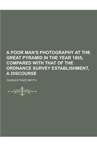 A Poor Man's Photography at the Great Pyramid in the Year 1865, Compared with That of the Ordnance Survey Establishment, a Discourse