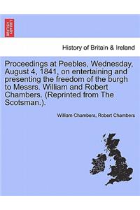 Proceedings at Peebles, Wednesday, August 4, 1841, on Entertaining and Presenting the Freedom of the Burgh to Messrs. William and Robert Chambers. (Reprinted from the Scotsman.).