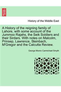 A History of the Reigning Family of Lahore, with Some Account of the Jummoo Rajahs, the Seik Soldiers and Their Sirdars. with Notes on Malcolm, Prinsep, Lawrence, Steinbach, M'Gregor and the Calcutta Review.