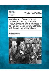 Narrative and Confessions of Lucretia P. Cannon, Who Was Tried, Convicted, and Sentenced to Be Hung at Georgetown, Delware, with Two of Her Accomplices