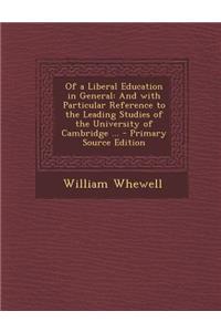 Of a Liberal Education in General: And with Particular Reference to the Leading Studies of the University of Cambridge ...