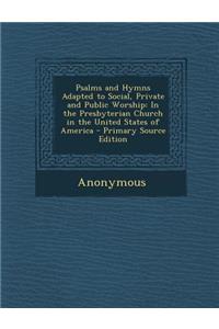 Psalms and Hymns Adapted to Social, Private and Public Worship: In the Presbyterian Church in the United States of America - Primary Source Edition