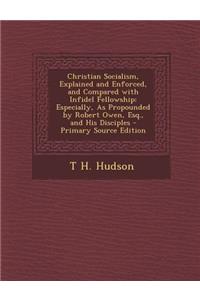 Christian Socialism, Explained and Enforced, and Compared with Infidel Fellowship: Especially, as Propounded by Robert Owen, Esq., and His Disciples - Primary Source Edition