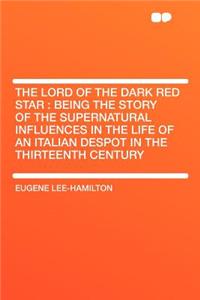 The Lord of the Dark Red Star: Being the Story of the Supernatural Influences in the Life of an Italian Despot in the Thirteenth Century