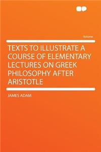 Texts to Illustrate a Course of Elementary Lectures on Greek Philosophy After Aristotle