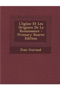 L'Eglise Et Les Origines de La Renaissance - Primary Source Edition