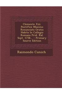 Clemente XIII. Pontifice Maximo Renunciato Oratio Habita in Collegio Romano Prid. Kal. Sept. 1758... - Primary Source Edition