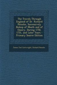 The Travels Through England of Dr. Richard Pococke, Successively Bishop of Meath and of Ossory, During 1750, 1751, and Later Years