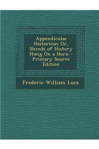 Appendiculae Historicae: Or, Shreds of History Hung on a Horn
