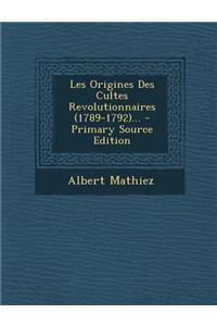 Les Origines Des Cultes Revolutionnaires (1789-1792)...