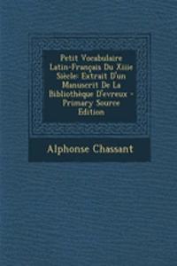 Petit Vocabulaire Latin-Francais Du Xiiie Siecle: Extrait D'Un Manuscrit de La Bibliotheque D'Evreux - Primary Source Edition: Extrait D'Un Manuscrit de La Bibliotheque D'Evreux - Primary Source Edition