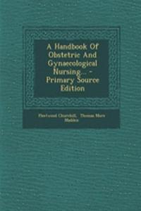 A Handbook of Obstetric and Gynaecological Nursing... - Primary Source Edition
