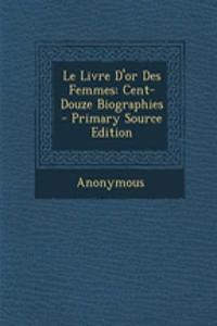 Le Livre D'Or Des Femmes: Cent-Douze Biographies - Primary Source Edition