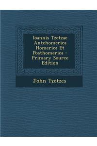 Ioannis Tzetzae Antehomerica Homerica Et Posthomerica