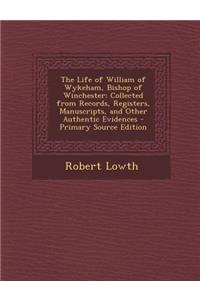 The Life of William of Wykeham, Bishop of Winchester: Collected from Records, Registers, Manuscripts, and Other Authentic Evidences